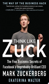 Think Like Zuck: The Five Business Secrets of Facebook's Improbably Brilliant CEO Mark Zuckerberg