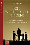 Ich werde euch finden! : eine Mutter kämpft um ihre vom Vater entführten Kinder