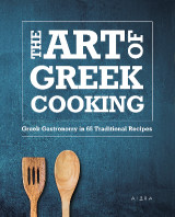 The Art of Greek Cooking: Greek Gastronomy in 65 Traditional Recipes