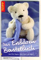 Das Eisbαren-Bastelbuch : Aus Filz, Papier, Holz, Stoff und Fimo. Enthält ein Vorlagenblatt.