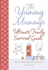 The Yummy Mummy’s Ultimate Family Survival Guide: Beacause Family shouldn’t be an F-word. Hardcover