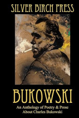 Bukowski. An Anthology of Poetry & Prose About Charles Bukowski