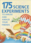 175 Science Experiments to Amuse and Amaze Your Friends