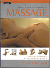 Complete Illustrated Guide to Massage: A Step-By-Step Approach to the Healing Art of Touch