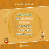 Discovering the ancient secrets of wheat ...and other cereal grains
