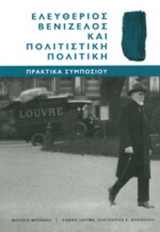ΕΛΕΥΘΕΡΙΟΣ ΒΕΝΙΖΕΛΟΣ ΚΑΙ ΠΟΛΙΤΙΣΤΙΚΗ ΠΟΛΙΤΙΚΗ: Πρακτικά συμποσίου